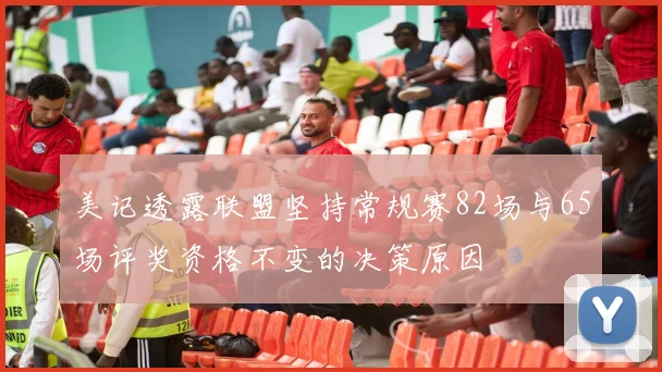 美记透露联盟坚持常规赛82场与65场评奖资格不变的决策原因