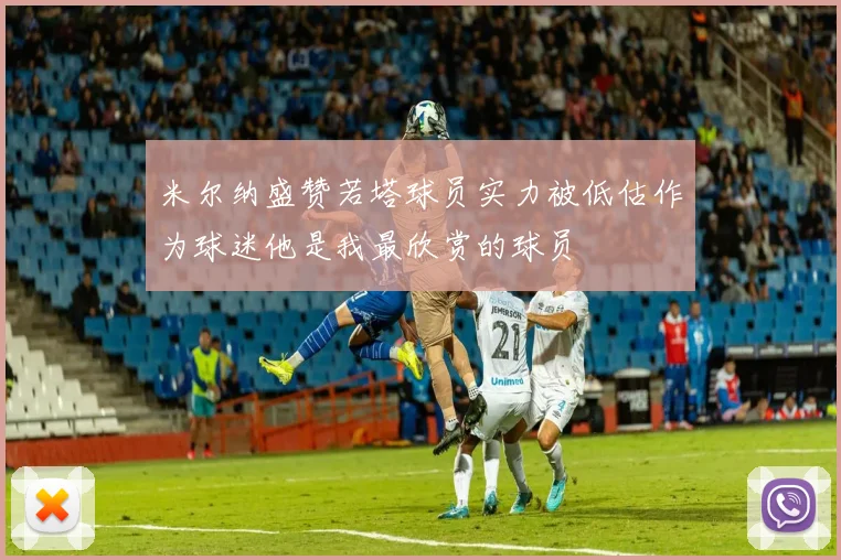 米尔纳盛赞若塔球员实力被低估作为球迷他是我最欣赏的球员