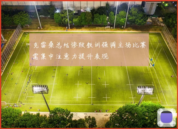 克雷桑总结惨败教训强调主场比赛需集中注意力提升表现
