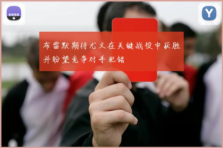 布雷默期待尤文在关键战役中获胜并盼望竞争对手犯错