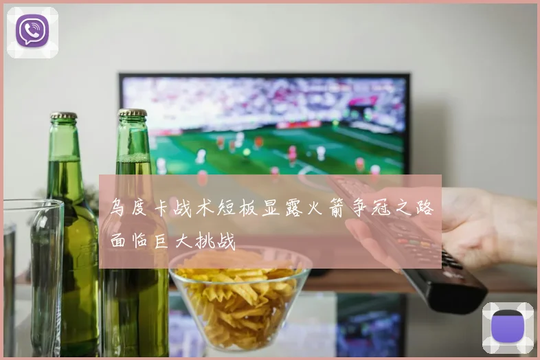乌度卡战术短板显露火箭争冠之路面临巨大挑战