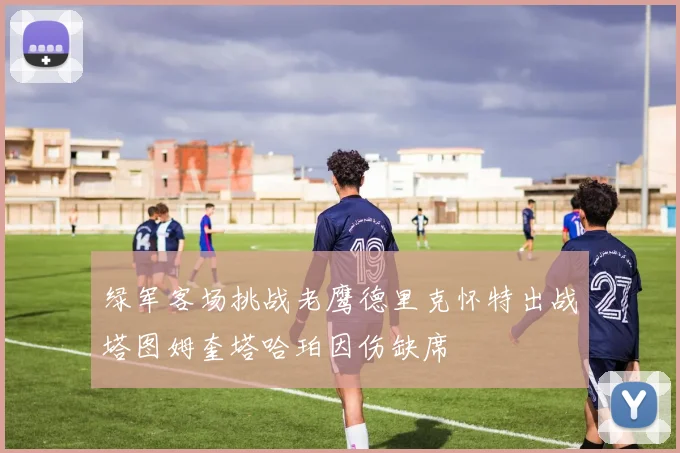 绿军客场挑战老鹰德里克怀特出战塔图姆奎塔哈珀因伤缺席