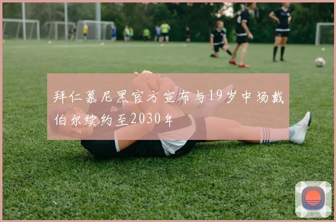拜仁慕尼黑官方宣布与19岁中场戴伯尔续约至2030年